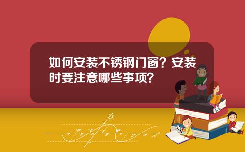 如何安装不锈钢门窗？安装时要注意哪些事项？