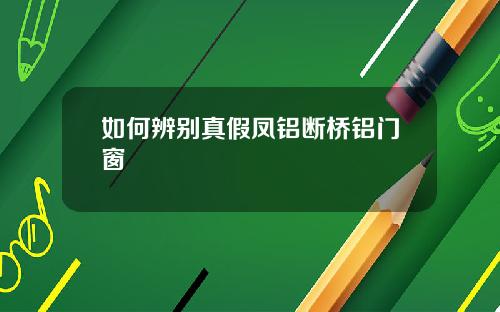 如何辨别真假凤铝断桥铝门窗