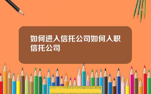 如何进入信托公司如何入职信托公司