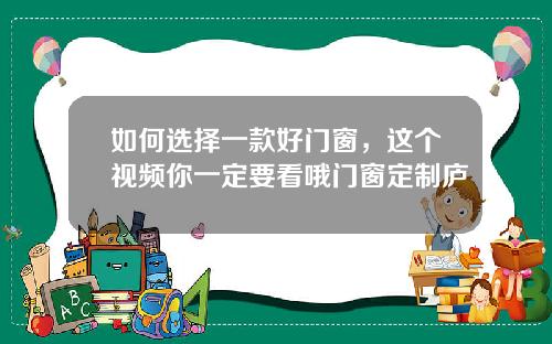如何选择一款好门窗，这个视频你一定要看哦门窗定制庐