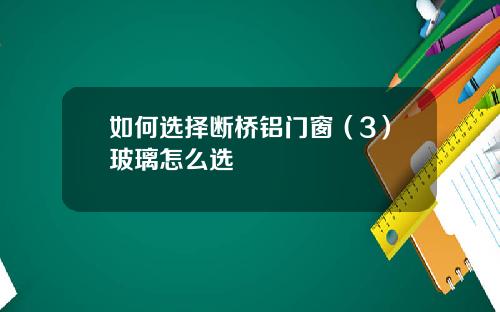 如何选择断桥铝门窗（3）玻璃怎么选