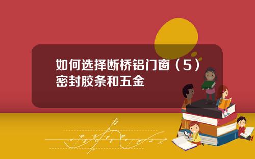 如何选择断桥铝门窗（5）密封胶条和五金