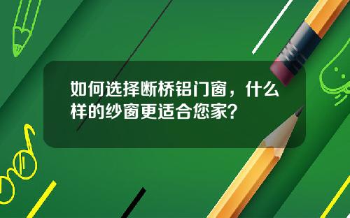 如何选择断桥铝门窗，什么样的纱窗更适合您家？