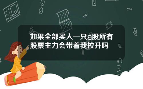 如果全部买入一只a股所有股票主力会带着我拉升吗