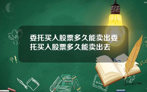 委托买入股票多久能卖出委托买入股票多久能卖出去