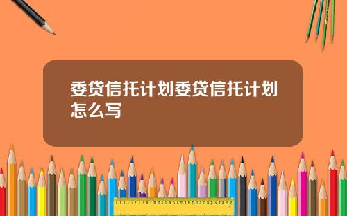 委贷信托计划委贷信托计划怎么写