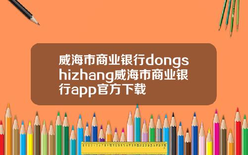 威海市商业银行dongshizhang威海市商业银行app官方下载