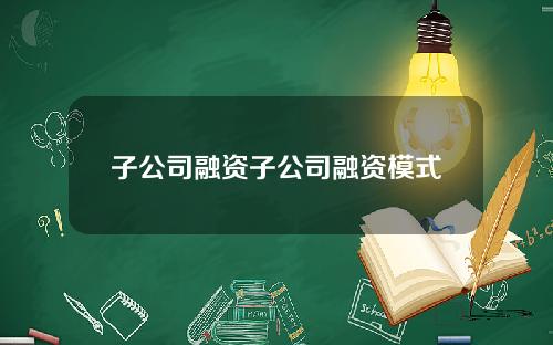 子公司融资子公司融资模式