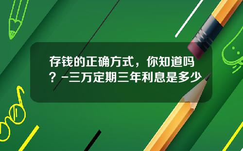 存钱的正确方式，你知道吗？-三万定期三年利息是多少