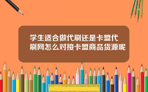 学生适合做代刷还是卡盟代刷网怎么对接卡盟商品货源呢