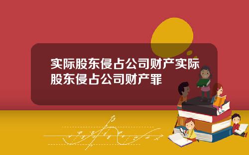 实际股东侵占公司财产实际股东侵占公司财产罪