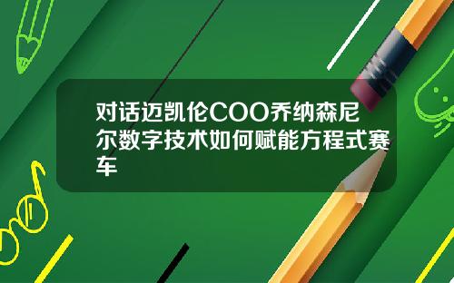对话迈凯伦COO乔纳森尼尔数字技术如何赋能方程式赛车