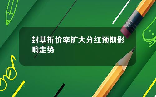 封基折价率扩大分红预期影响走势
