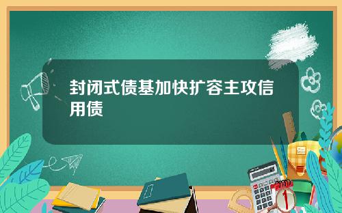 封闭式债基加快扩容主攻信用债