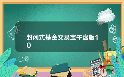 封闭式基金交易宝午盘版10