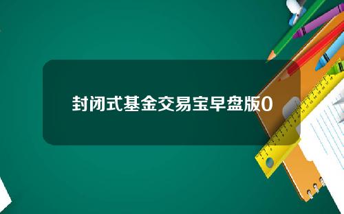 封闭式基金交易宝早盘版0