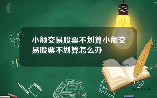 小额交易股票不划算小额交易股票不划算怎么办