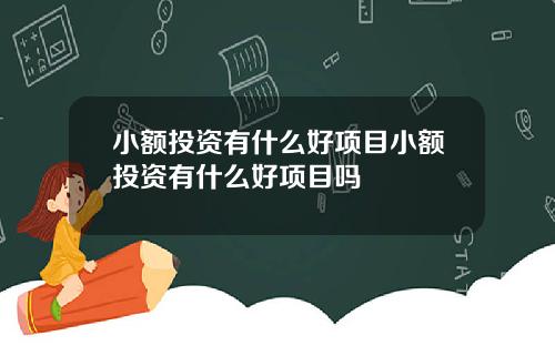 小额投资有什么好项目小额投资有什么好项目吗