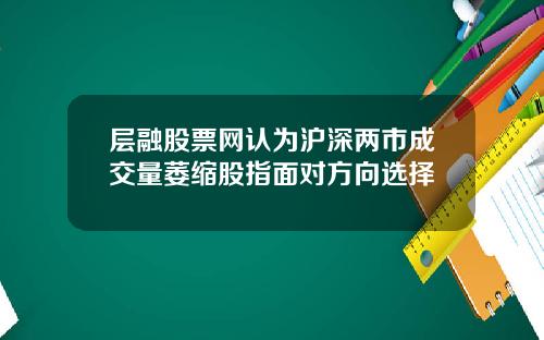 层融股票网认为沪深两市成交量萎缩股指面对方向选择