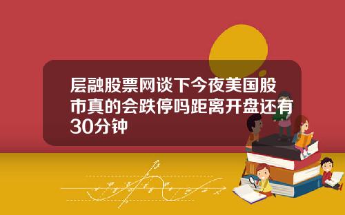 层融股票网谈下今夜美国股市真的会跌停吗距离开盘还有30分钟