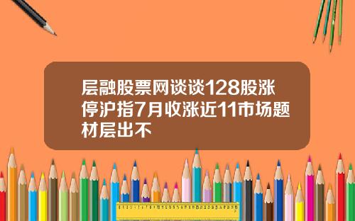 层融股票网谈谈128股涨停沪指7月收涨近11市场题材层出不