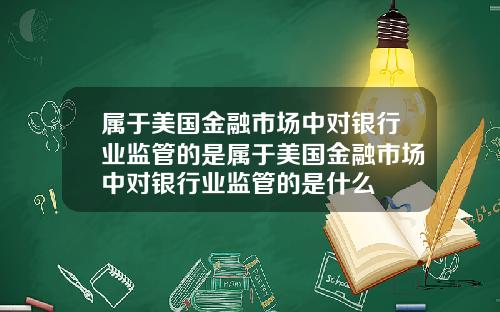 属于美国金融市场中对银行业监管的是属于美国金融市场中对银行业监管的是什么