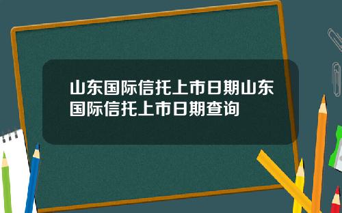 山东国际信托上市日期山东国际信托上市日期查询