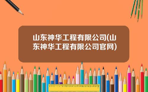 山东神华工程有限公司(山东神华工程有限公司官网)