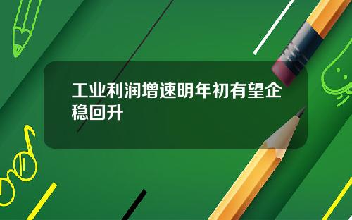 工业利润增速明年初有望企稳回升
