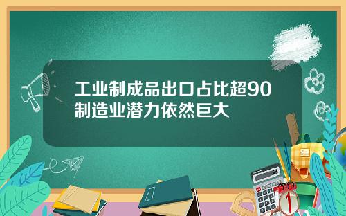 工业制成品出口占比超90制造业潜力依然巨大
