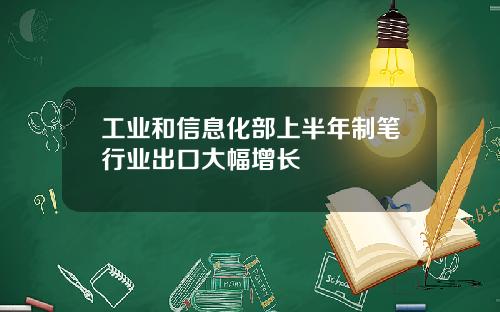 工业和信息化部上半年制笔行业出口大幅增长