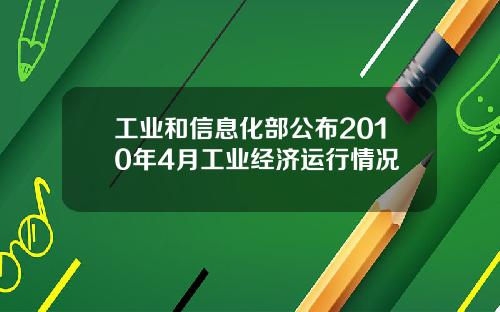 工业和信息化部公布2010年4月工业经济运行情况