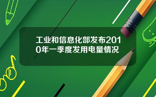 工业和信息化部发布2010年一季度发用电量情况
