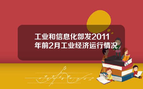 工业和信息化部发2011年前2月工业经济运行情况