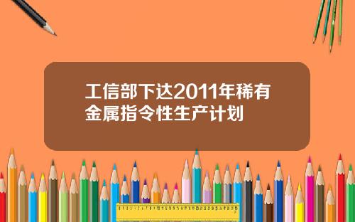 工信部下达2011年稀有金属指令性生产计划