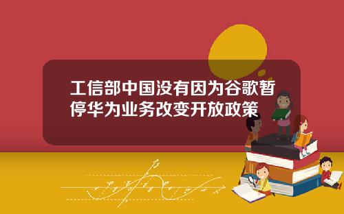 工信部中国没有因为谷歌暂停华为业务改变开放政策