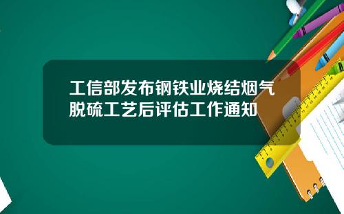 工信部发布钢铁业烧结烟气脱硫工艺后评估工作通知