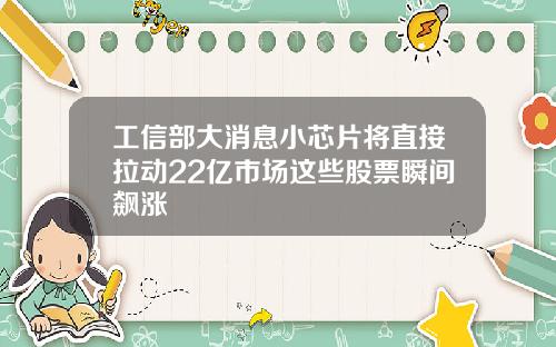 工信部大消息小芯片将直接拉动22亿市场这些股票瞬间飙涨