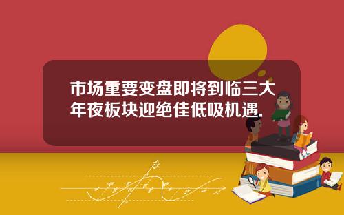 市场重要变盘即将到临三大年夜板块迎绝佳低吸机遇.
