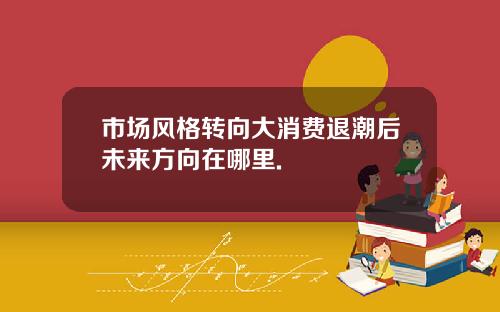 市场风格转向大消费退潮后未来方向在哪里.