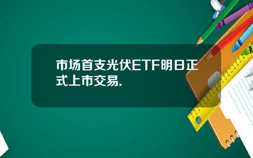 市场首支光伏ETF明日正式上市交易.