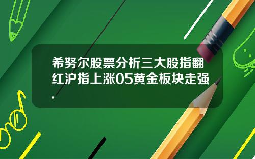 希努尔股票分析三大股指翻红沪指上涨05黄金板块走强.
