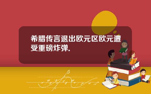 希腊传言退出欧元区欧元遭受重磅炸弹.