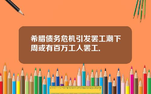 希腊债务危机引发罢工潮下周或有百万工人罢工.