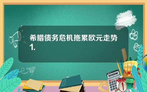 希腊债务危机拖累欧元走势1.