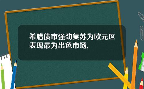 希腊债市强劲复苏为欧元区表现最为出色市场.