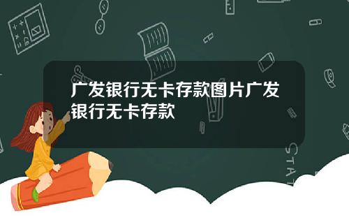 广发银行无卡存款图片广发银行无卡存款