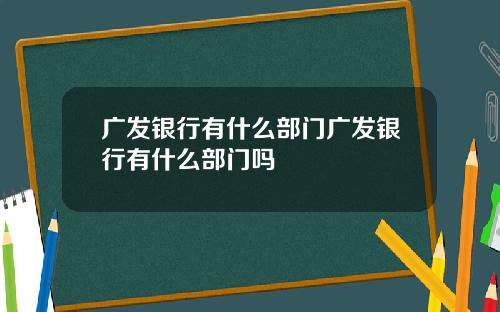 广发银行有什么部门广发银行有什么部门吗