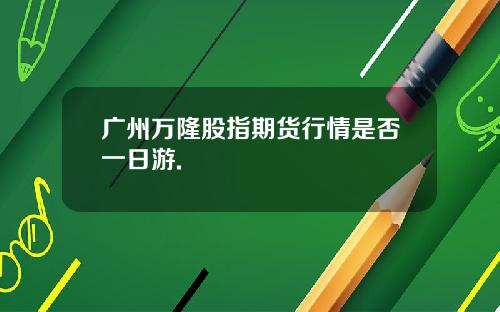 广州万隆股指期货行情是否一日游.
