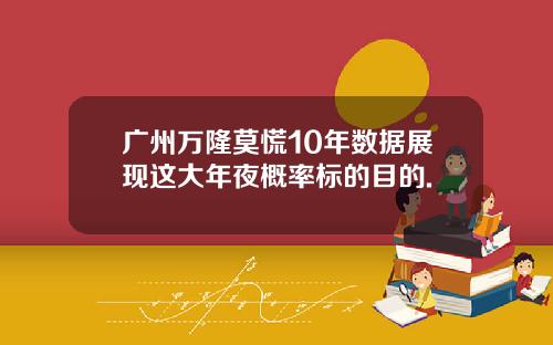 广州万隆莫慌10年数据展现这大年夜概率标的目的.
